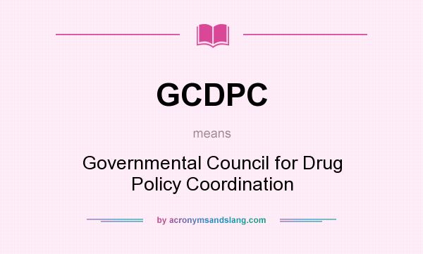 What does GCDPC mean? It stands for Governmental Council for Drug Policy Coordination