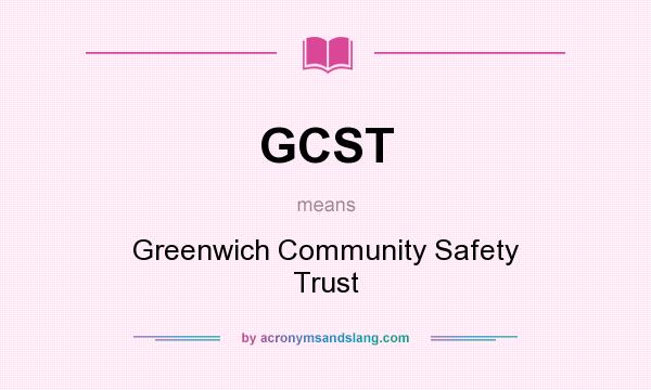 What does GCST mean? It stands for Greenwich Community Safety Trust