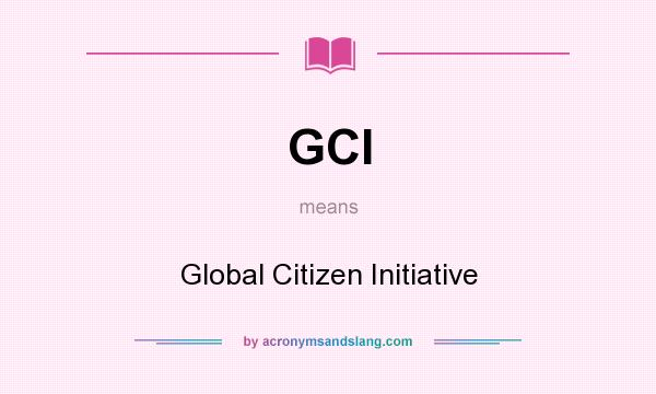 What does GCI mean? It stands for Global Citizen Initiative