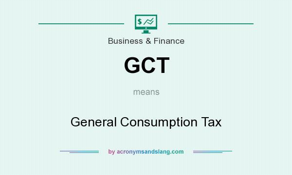 What does GCT mean? It stands for General Consumption Tax