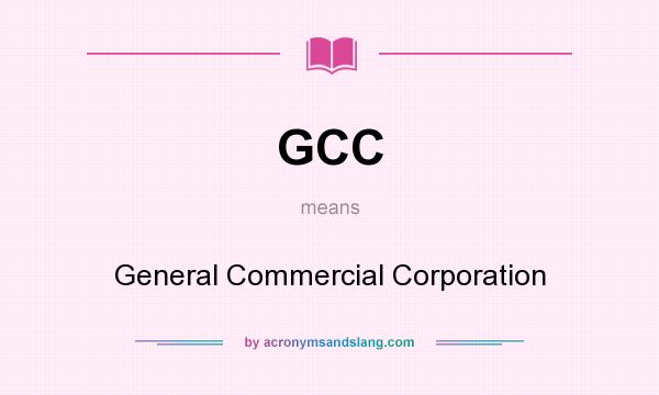 What does GCC mean? It stands for General Commercial Corporation