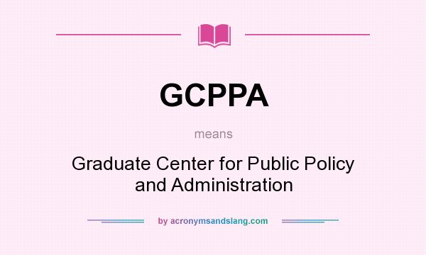 What does GCPPA mean? It stands for Graduate Center for Public Policy and Administration
