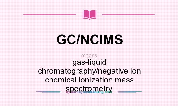 What does GC/NCIMS mean? It stands for gas-liquid chromatography/negative ion chemical ionization mass spectrometry