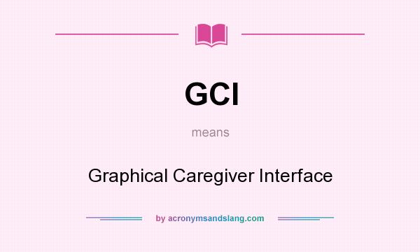 What does GCI mean? It stands for Graphical Caregiver Interface