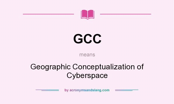 What does GCC mean? It stands for Geographic Conceptualization of Cyberspace