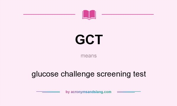 What does GCT mean? It stands for glucose challenge screening test