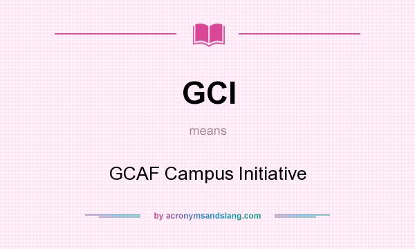 What does GCI mean? It stands for GCAF Campus Initiative