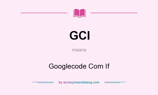 What does GCI mean? It stands for Googlecode Com If