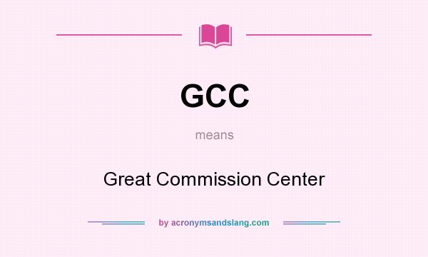 What does GCC mean? It stands for Great Commission Center