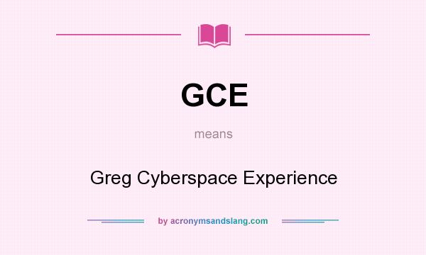 What does GCE mean? It stands for Greg Cyberspace Experience