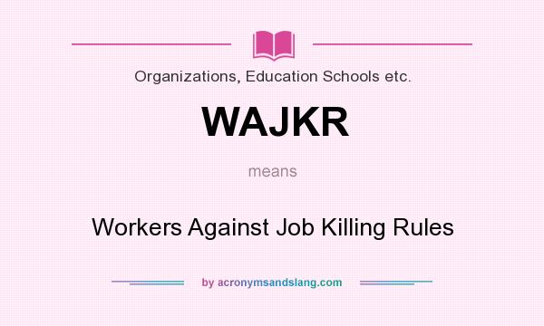 What does WAJKR mean? It stands for Workers Against Job Killing Rules