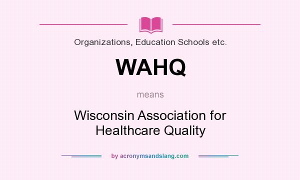 What does WAHQ mean? It stands for Wisconsin Association for Healthcare Quality