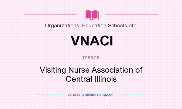 What does VNACI mean? It stands for Visiting Nurse Association of Central Illinois
