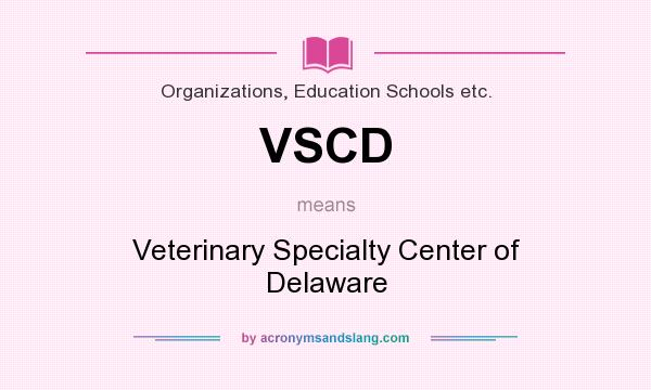 What does VSCD mean? It stands for Veterinary Specialty Center of Delaware