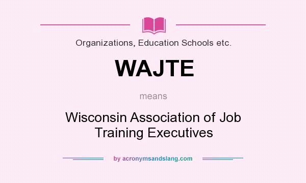 What does WAJTE mean? It stands for Wisconsin Association of Job Training Executives