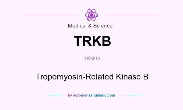 What does TRKB mean? It stands for Tropomyosin-Related Kinase B