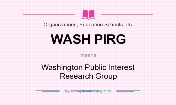 What does WASH PIRG mean? It stands for Washington Public Interest Research Group