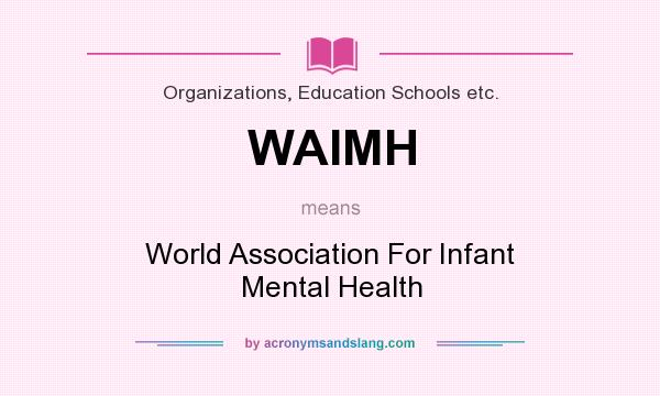 What does WAIMH mean? It stands for World Association For Infant Mental Health