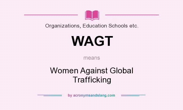 What does WAGT mean? It stands for Women Against Global Trafficking
