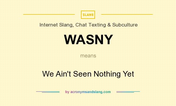 What does WASNY mean? It stands for We Ain`t Seen Nothing Yet