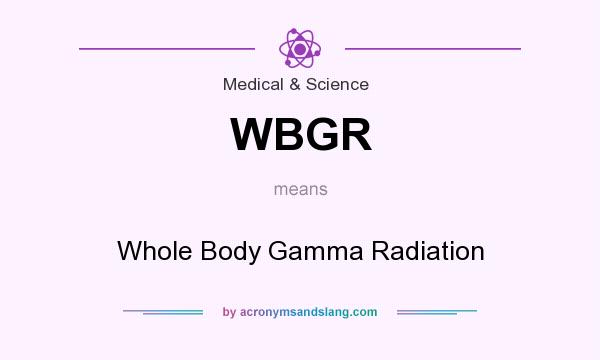What does WBGR mean? It stands for Whole Body Gamma Radiation