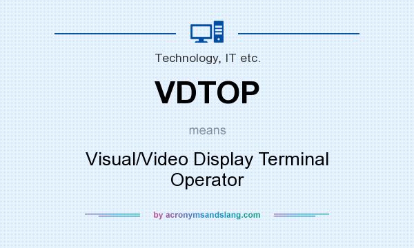 What does VDTOP mean? It stands for Visual/Video Display Terminal Operator