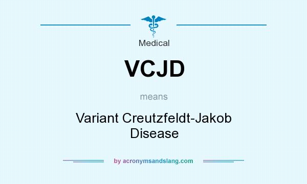 What does VCJD mean? It stands for Variant Creutzfeldt-Jakob Disease