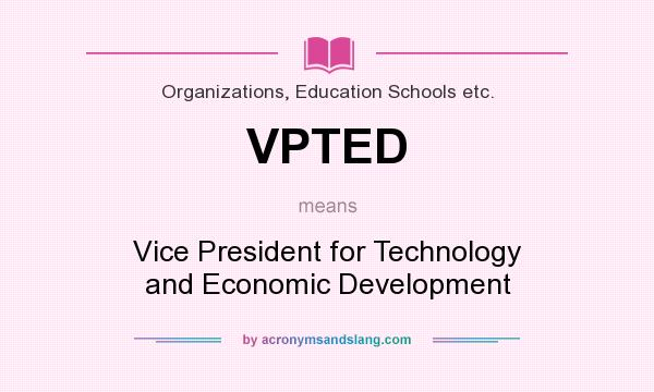 What does VPTED mean? It stands for Vice President for Technology and Economic Development