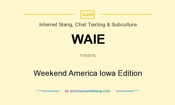 What does WAIE mean? It stands for Weekend America Iowa Edition