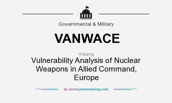 What does VANWACE mean? It stands for Vulnerability Analysis of Nuclear Weapons in Allied Command, Europe