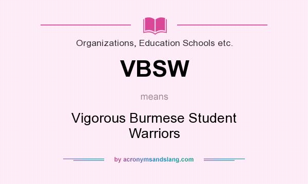 What does VBSW mean? It stands for Vigorous Burmese Student Warriors
