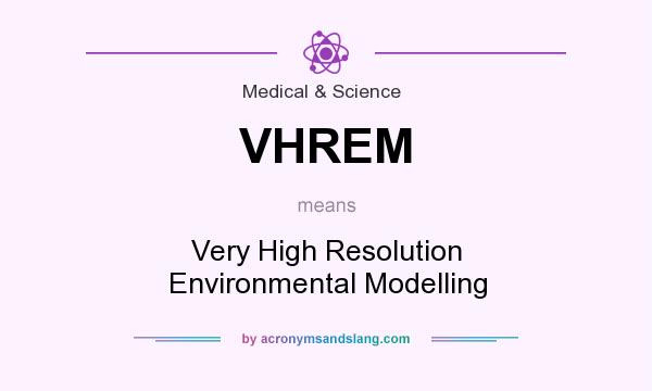 What does VHREM mean? It stands for Very High Resolution Environmental Modelling