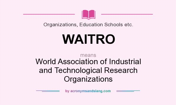 What does WAITRO mean? It stands for World Association of Industrial and Technological Research Organizations