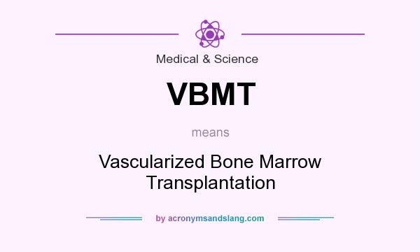 What does VBMT mean? It stands for Vascularized Bone Marrow Transplantation
