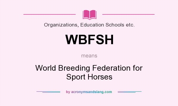 What does WBFSH mean? It stands for World Breeding Federation for Sport Horses