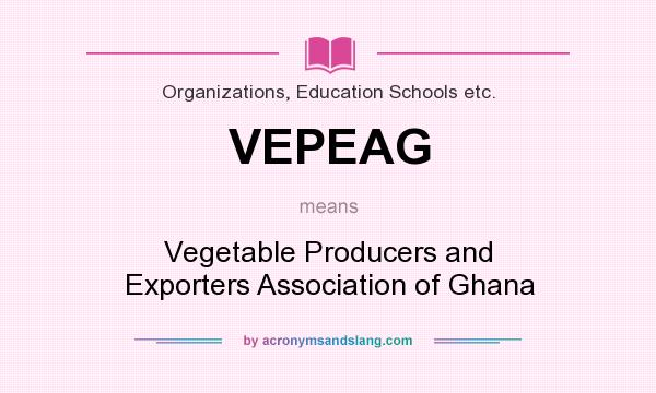 What does VEPEAG mean? It stands for Vegetable Producers and Exporters Association of Ghana