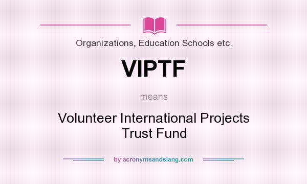 What does VIPTF mean? It stands for Volunteer International Projects Trust Fund