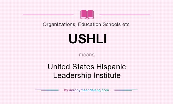 What does USHLI mean? It stands for United States Hispanic Leadership Institute