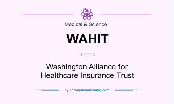 What does WAHIT mean? It stands for Washington Alliance for Healthcare Insurance Trust