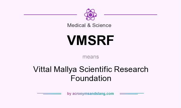 What does VMSRF mean? It stands for Vittal Mallya Scientific Research Foundation
