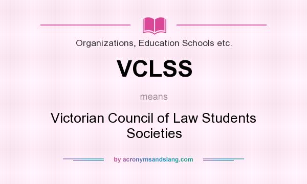 What does VCLSS mean? It stands for Victorian Council of Law Students Societies
