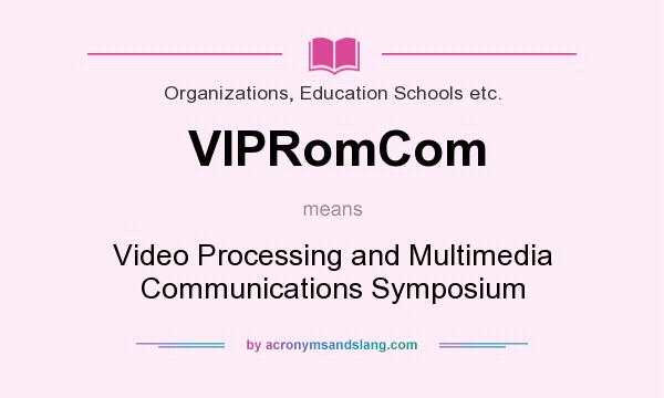 What does VIPRomCom mean? It stands for Video Processing and Multimedia Communications Symposium