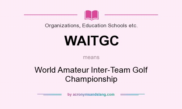 What does WAITGC mean? It stands for World Amateur Inter-Team Golf Championship