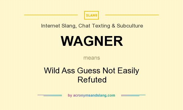 What does WAGNER mean? It stands for Wild Ass Guess Not Easily Refuted