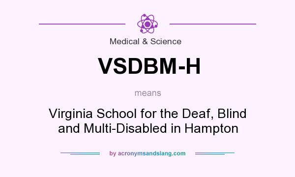 What does VSDBM-H mean? It stands for Virginia School for the Deaf, Blind and Multi-Disabled in Hampton