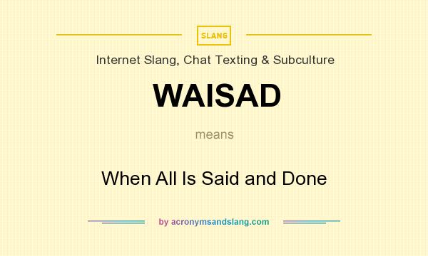 What does WAISAD mean? It stands for When All Is Said and Done