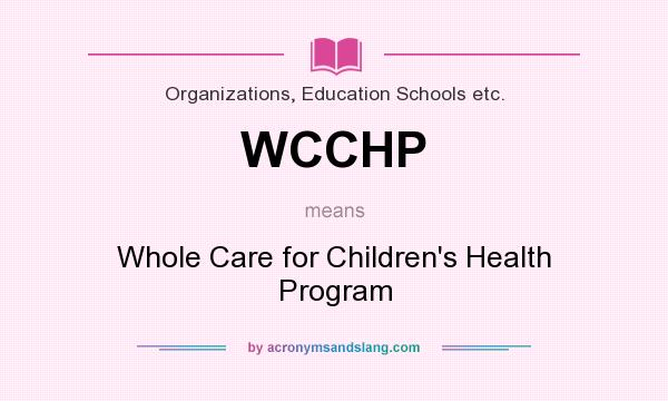 What does WCCHP mean? It stands for Whole Care for Children`s Health Program