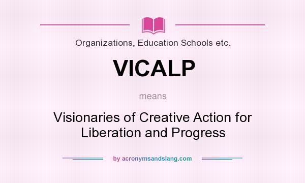What does VICALP mean? It stands for Visionaries of Creative Action for Liberation and Progress