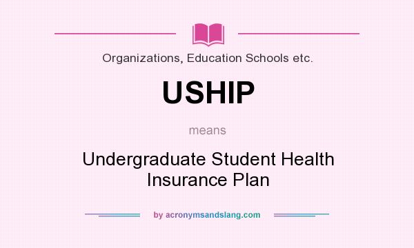 What does USHIP mean? It stands for Undergraduate Student Health Insurance Plan