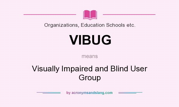 What does VIBUG mean? It stands for Visually Impaired and Blind User Group